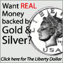 Want Real Money Backed by Gold and Silver? Click Here for the Liberty Dollar.